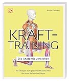 Krafttraining – Die Anatomie verstehen: Mit Übungen zum gezielten Muskelaufbau für einen definierten Körper