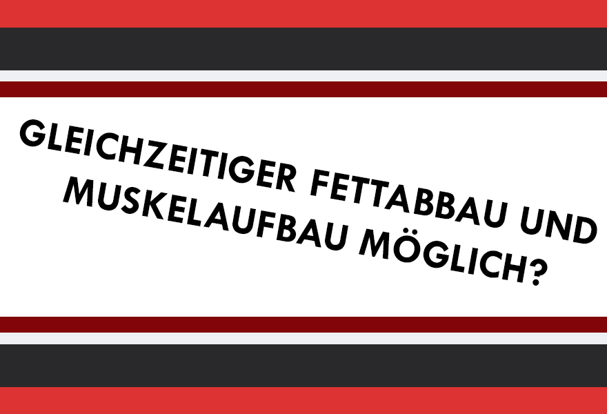 ist-fettabbau-und-gleichzeitiger-muskelaufbau-ueberhaupt-moeglich